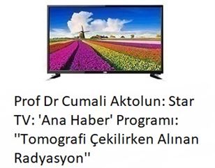 Prof Dr Cumali Aktolun: Star TV: 'Ana Haber' Programı: ''Tomografi Çekilirken Alınan Radyasyon''